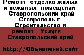 Ремонт- отделка жилых и нежилых  помещений. - Ставропольский край, Ставрополь г. Строительство и ремонт » Услуги   . Ставропольский край